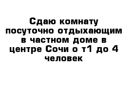 Сдаю комнату посуточно отдыхающим в частном доме в центре Сочи о т1-до 4 человек